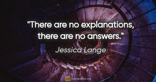 Jessica Lange quote: "There are no explanations, there are no answers."