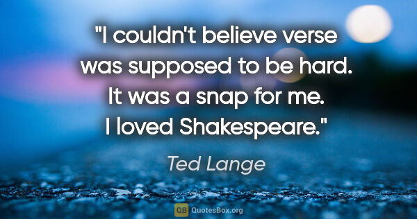 Ted Lange quote: "I couldn't believe verse was supposed to be hard. It was a..."