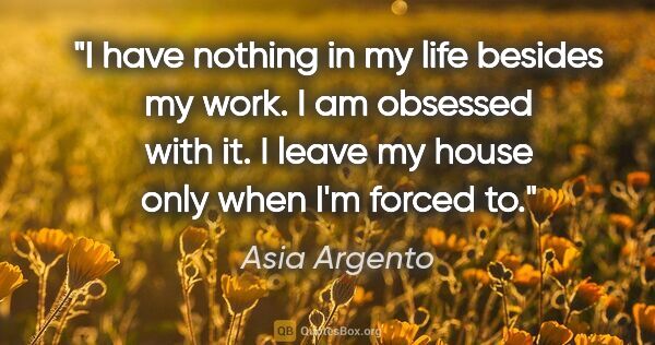 Asia Argento quote: "I have nothing in my life besides my work. I am obsessed with..."