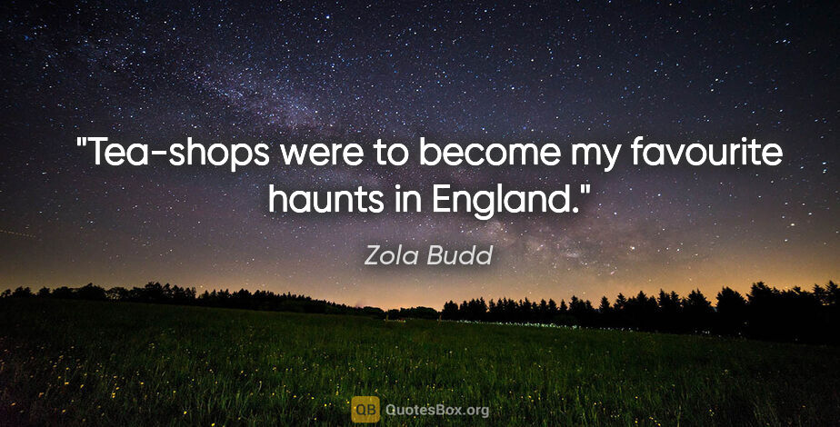 Zola Budd quote: "Tea-shops were to become my favourite haunts in England."