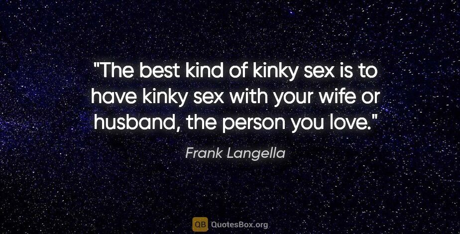 Frank Langella quote: "The best kind of kinky sex is to have kinky sex with your wife..."