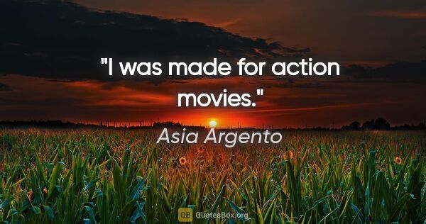 Asia Argento quote: "I was made for action movies."