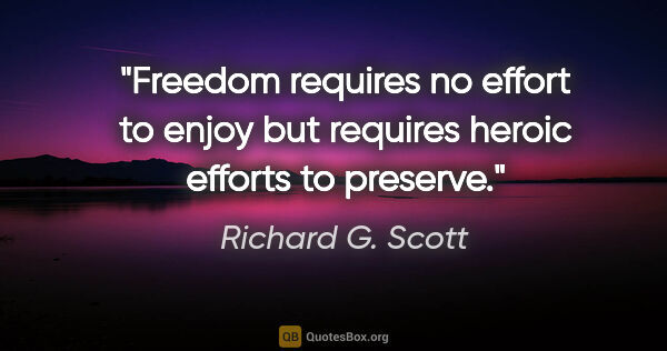 Richard G. Scott quote: "Freedom requires no effort to enjoy but requires heroic..."