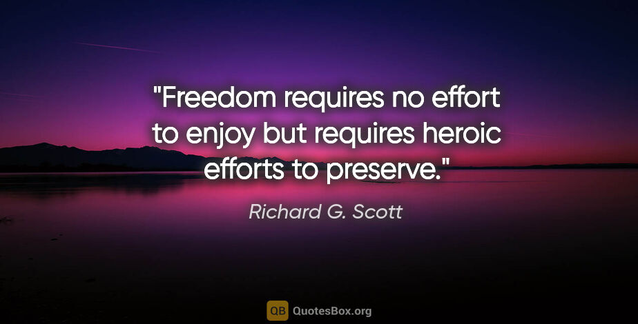 Richard G. Scott quote: "Freedom requires no effort to enjoy but requires heroic..."