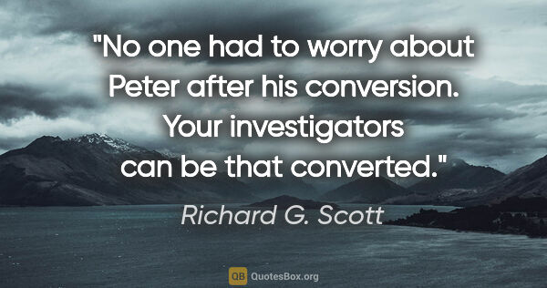 Richard G. Scott quote: "No one had to worry about Peter after his conversion. Your..."