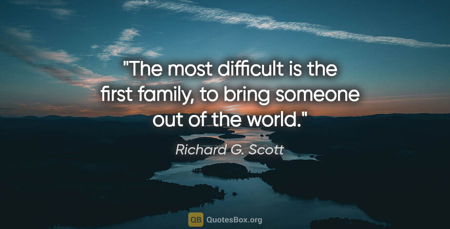 Richard G. Scott quote: "The most difficult is the first family, to bring someone out..."
