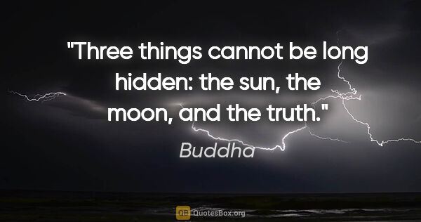 Buddha quote: "Three things cannot be long hidden: the sun, the moon, and the..."