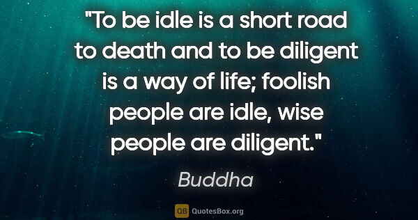 Buddha quote: "To be idle is a short road to death and to be diligent is a..."