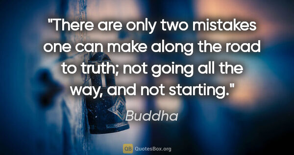 Buddha quote: "There are only two mistakes one can make along the road to..."