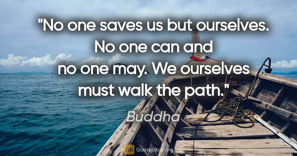 Buddha quote: "No one saves us but ourselves. No one can and no one may. We..."