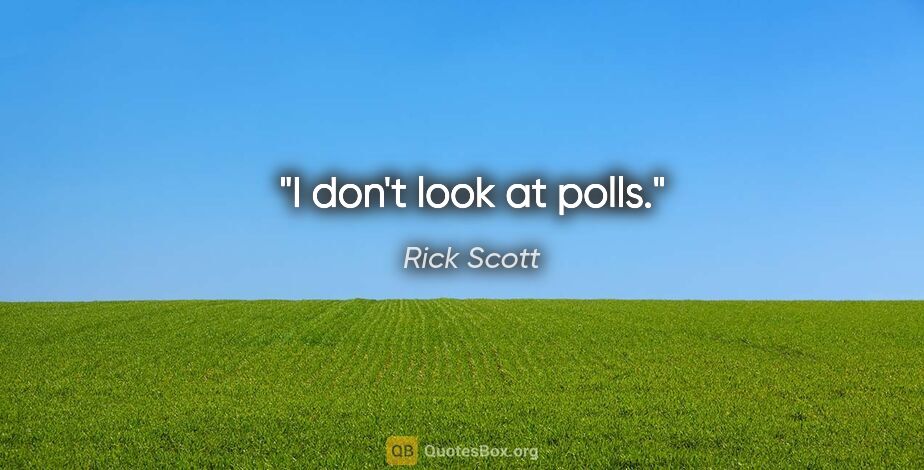 Rick Scott quote: "I don't look at polls."