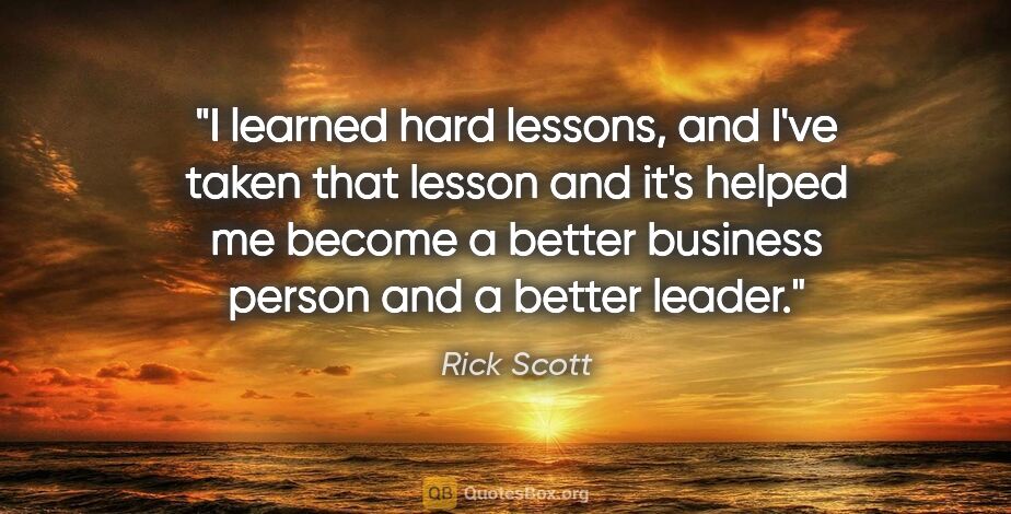 Rick Scott quote: "I learned hard lessons, and I've taken that lesson and it's..."