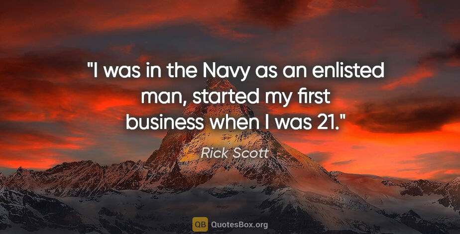 Rick Scott quote: "I was in the Navy as an enlisted man, started my first..."