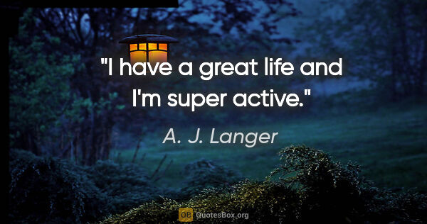 A. J. Langer quote: "I have a great life and I'm super active."