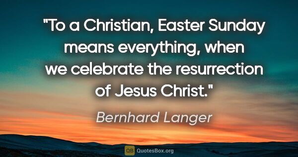 Bernhard Langer quote: "To a Christian, Easter Sunday means everything, when we..."