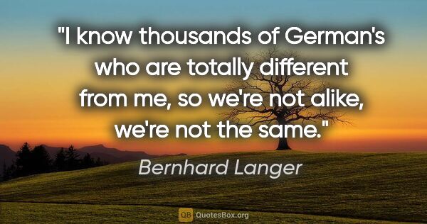 Bernhard Langer quote: "I know thousands of German's who are totally different from..."
