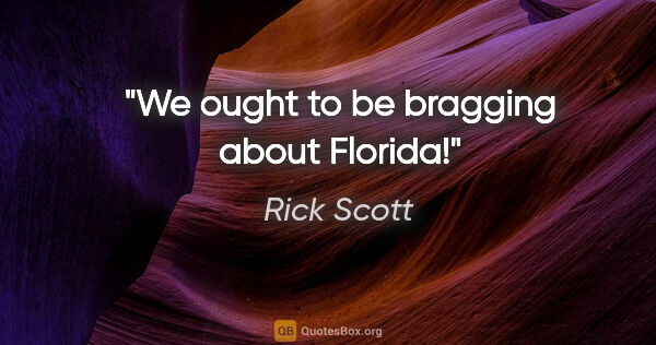 Rick Scott quote: "We ought to be bragging about Florida!"