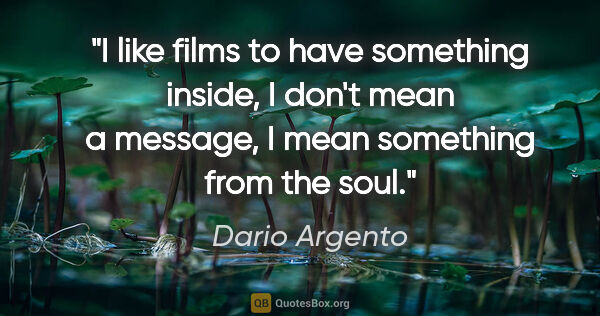 Dario Argento quote: "I like films to have something inside, I don't mean a message,..."