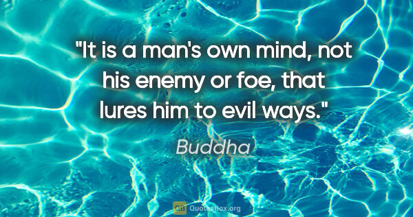 Buddha quote: "It is a man's own mind, not his enemy or foe, that lures him..."