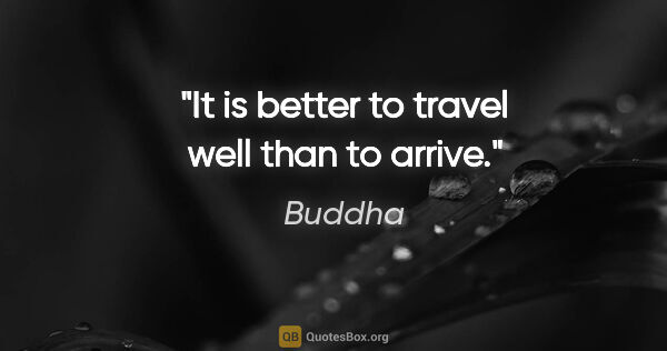 Buddha quote: "It is better to travel well than to arrive."