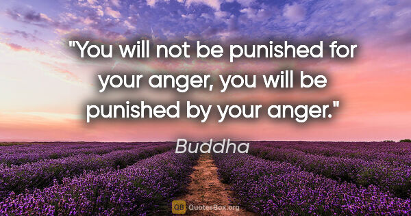 Buddha quote: "You will not be punished for your anger, you will be punished..."