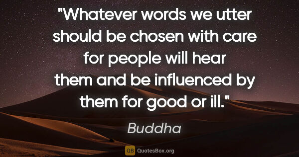 Buddha quote: "Whatever words we utter should be chosen with care for people..."