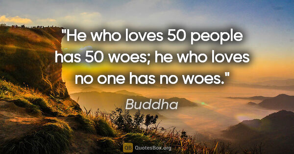 Buddha quote: "He who loves 50 people has 50 woes; he who loves no one has no..."