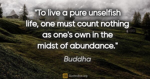 Buddha quote: "To live a pure unselfish life, one must count nothing as one's..."