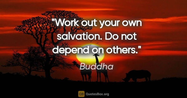 Buddha quote: "Work out your own salvation. Do not depend on others."