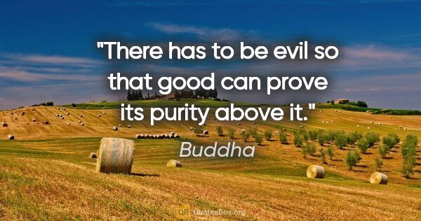 Buddha quote: "There has to be evil so that good can prove its purity above it."