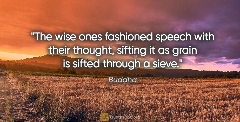 Buddha quote: "The wise ones fashioned speech with their thought, sifting it..."
