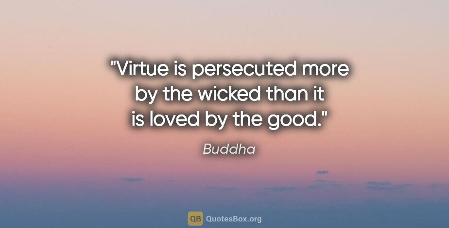 Buddha quote: "Virtue is persecuted more by the wicked than it is loved by..."