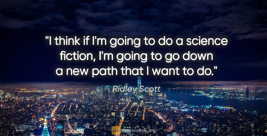 Ridley Scott quote: "I think if I'm going to do a science fiction, I'm going to go..."