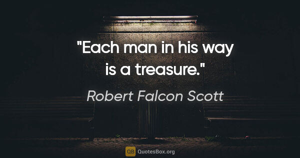 Robert Falcon Scott quote: "Each man in his way is a treasure."