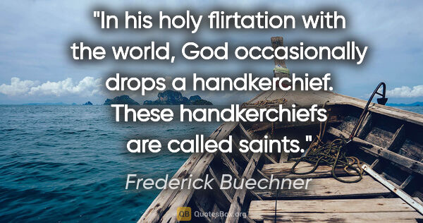 Frederick Buechner quote: "In his holy flirtation with the world, God occasionally drops..."