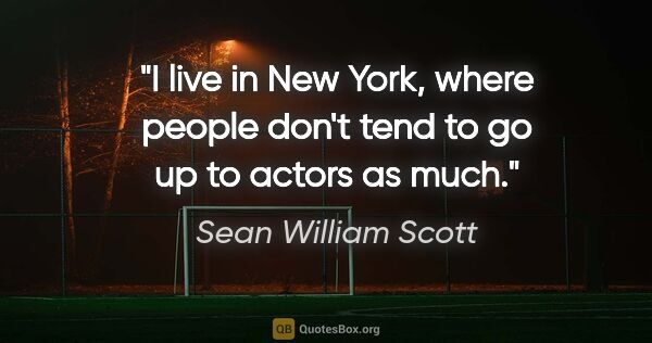 Sean William Scott quote: "I live in New York, where people don't tend to go up to actors..."