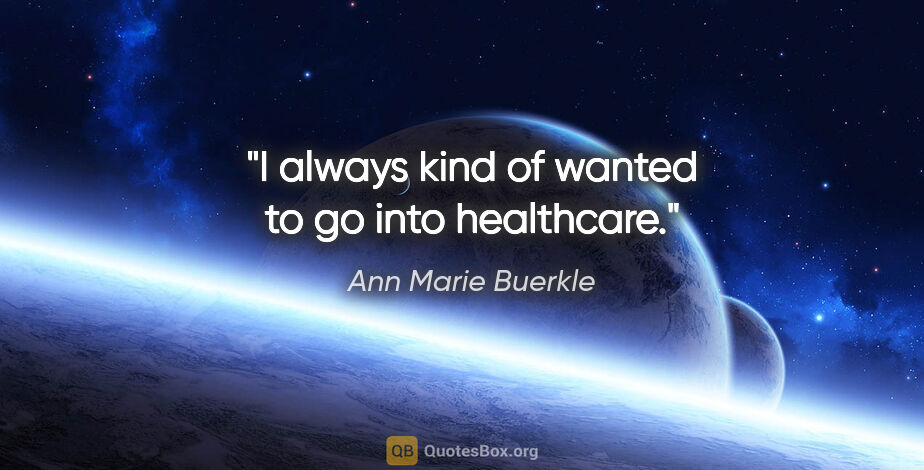 Ann Marie Buerkle quote: "I always kind of wanted to go into healthcare."