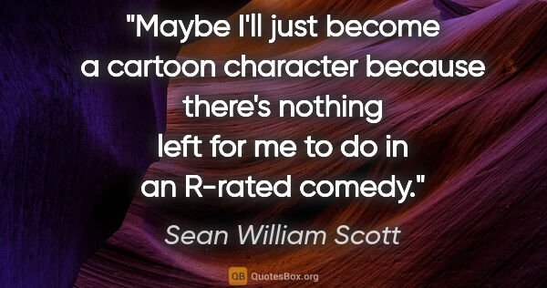 Sean William Scott quote: "Maybe I'll just become a cartoon character because there's..."