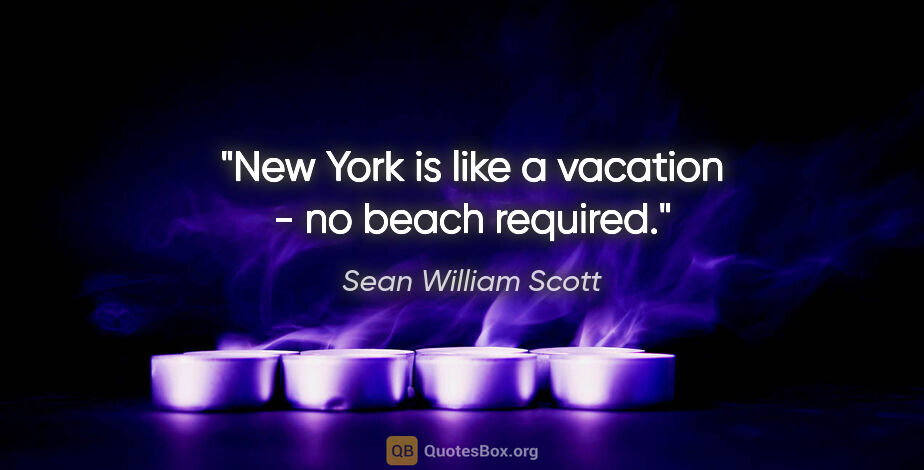 Sean William Scott quote: "New York is like a vacation - no beach required."