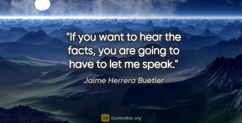 Jaime Herrera Buetler quote: "If you want to hear the facts, you are going to have to let me..."
