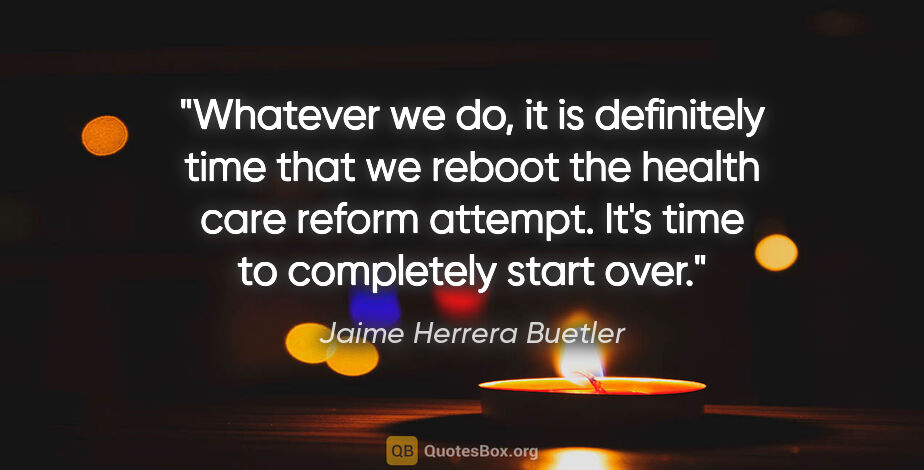 Jaime Herrera Buetler quote: "Whatever we do, it is definitely time that we reboot the..."