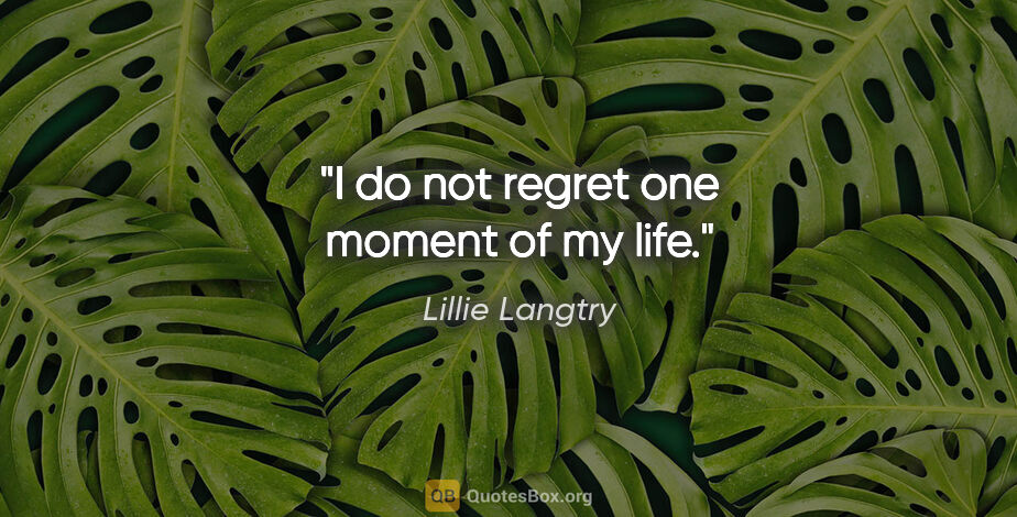 Lillie Langtry quote: "I do not regret one moment of my life."