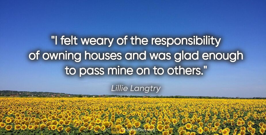 Lillie Langtry quote: "I felt weary of the responsibility of owning houses and was..."