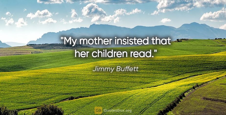 Jimmy Buffett quote: "My mother insisted that her children read."