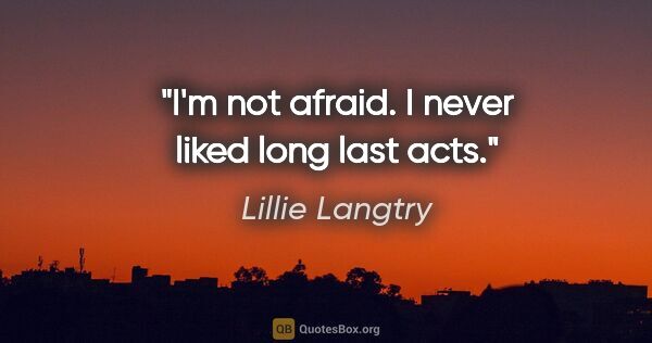 Lillie Langtry quote: "I'm not afraid. I never liked long last acts."