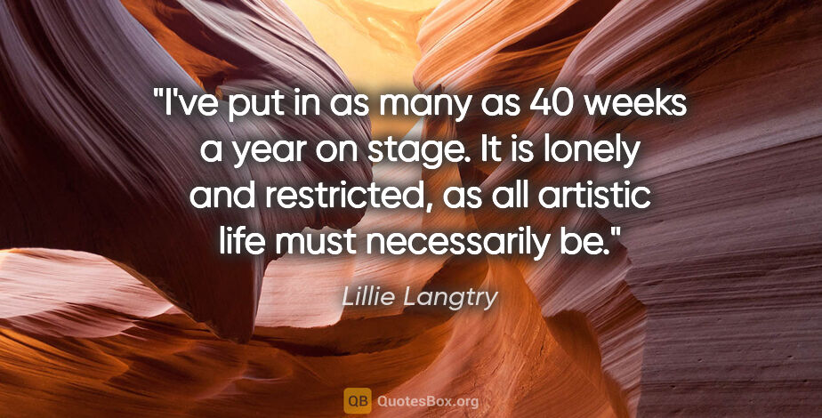 Lillie Langtry quote: "I've put in as many as 40 weeks a year on stage. It is lonely..."