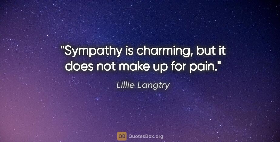 Lillie Langtry quote: "Sympathy is charming, but it does not make up for pain."