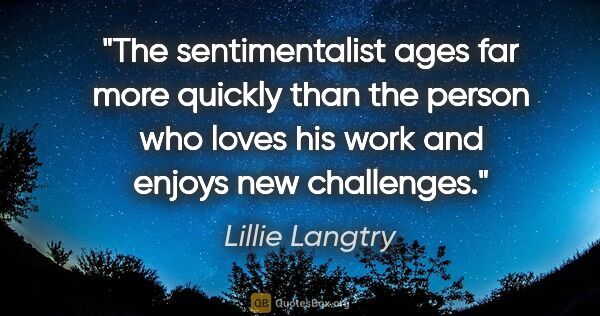 Lillie Langtry quote: "The sentimentalist ages far more quickly than the person who..."