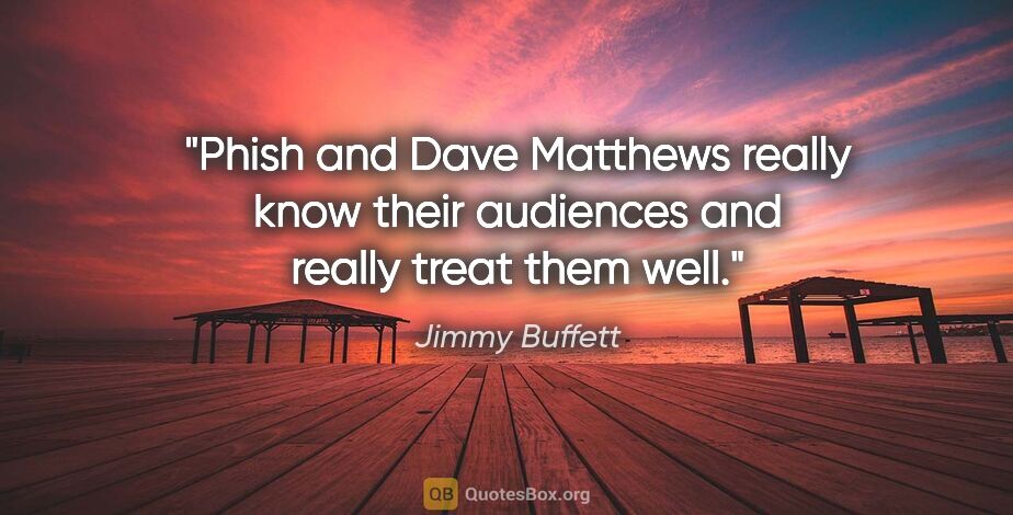 Jimmy Buffett quote: "Phish and Dave Matthews really know their audiences and really..."