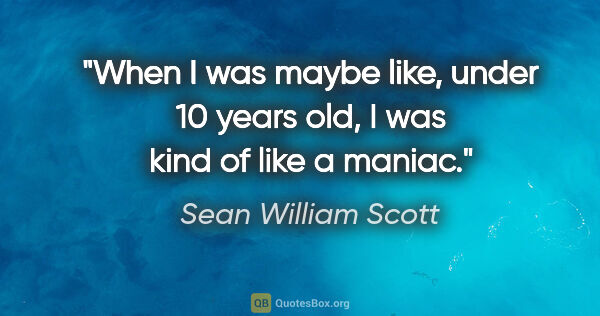 Sean William Scott quote: "When I was maybe like, under 10 years old, I was kind of like..."